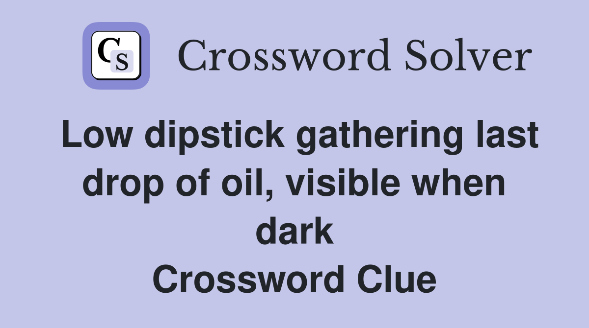 Low dipstick gathering last drop of oil, visible when dark Crossword